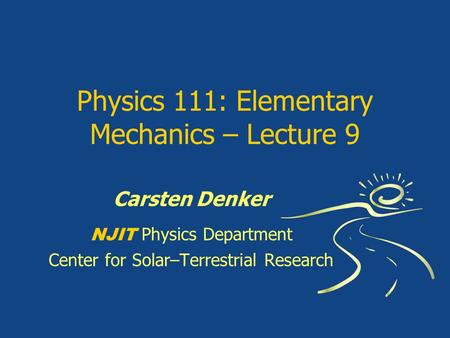 Physics 111: Elementary Mechanics – Lecture 9 Carsten Denker NJIT Physics Department Center for Solar–Terrestrial Research.