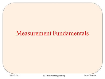 Swami NatarajanJuly 12, 2015 RIT Software Engineering Measurement Fundamentals.