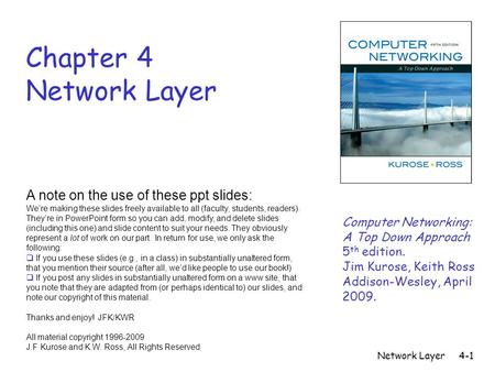 Network Layer4-1 Chapter 4 Network Layer A note on the use of these ppt slides: We’re making these slides freely available to all (faculty, students, readers).