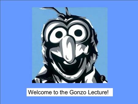 Welcome to the Gonzo Lecture!. What is “Gonzo”? Welcome to the Gonzo Lecture !