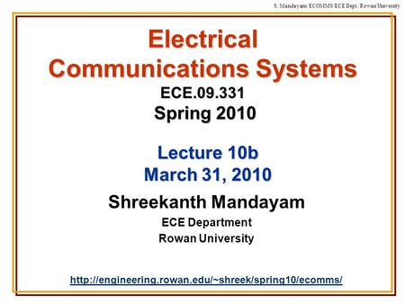 S. Mandayam/ ECOMMS/ECE Dept./Rowan University Electrical Communications Systems ECE.09.331 Spring 2010 Shreekanth Mandayam ECE Department Rowan University.