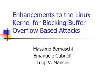 Enhancements to the Linux Kernel for Blocking Buffer Overflow Based Attacks Massimo Bernaschi Emanuele Gabrielli Luigi V. Mancini.