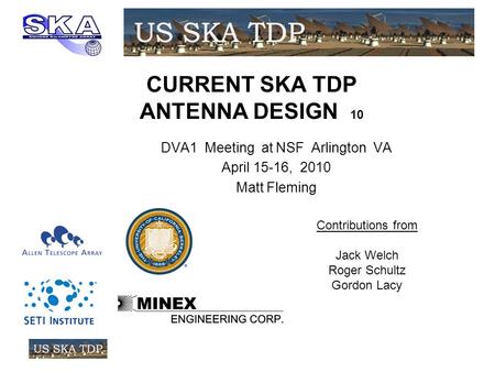 CURRENT SKA TDP ANTENNA DESIGN 10 DVA1 Meeting at NSF Arlington VA April 15-16, 2010 Matt Fleming Contributions from Jack Welch Roger Schultz Gordon Lacy.