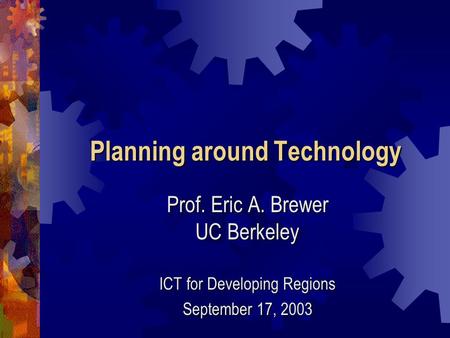 Planning around Technology Prof. Eric A. Brewer UC Berkeley ICT for Developing Regions September 17, 2003.