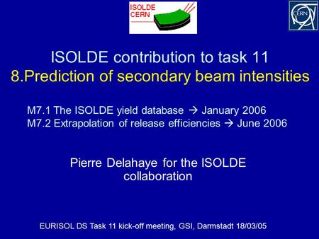 ISOLDE contribution to task 11 8.Prediction of secondary beam intensities Pierre Delahaye for the ISOLDE collaboration EURISOL DS Task 11 kick-off meeting,