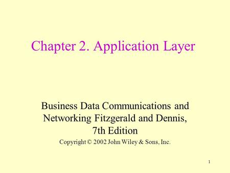 1 Chapter 2. Application Layer Business Data Communications and Networking Fitzgerald and Dennis, 7th Edition Copyright © 2002 John Wiley & Sons, Inc.