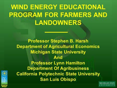 Energizing Michigan Energizing Michigan WIND ENERGY EDUCATIONAL PROGRAM FOR FARMERS AND LANDOWNERS Professor Stephen B. Harsh Department of Agricultural.