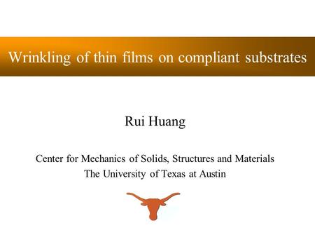 Wrinkling of thin films on compliant substrates Rui Huang Center for Mechanics of Solids, Structures and Materials The University of Texas at Austin.