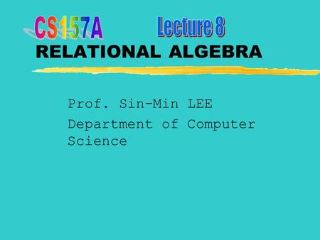 RELATIONAL ALGEBRA Prof. Sin-Min LEE Department of Computer Science.