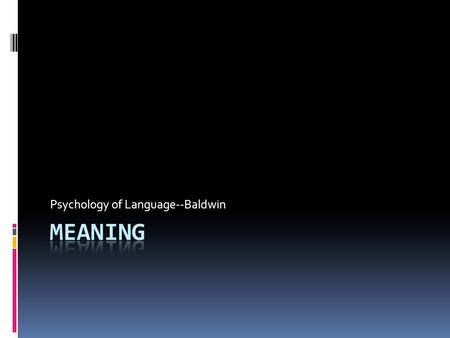 Psychology of Language--Baldwin. Ellis Ch. 4: Meaning  “Meaning” as a reference both to:  Specific objects: my computer  Categories, abstract qualities: