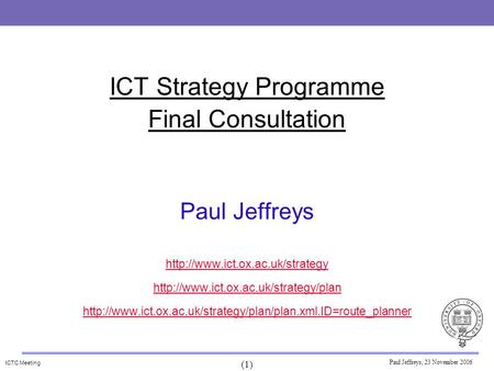 ICTC Meeting (1) Paul Jeffreys, 23 November 2006 ICT Strategy Programme Final Consultation Paul Jeffreys