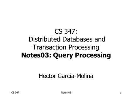 CS 347Notes 031 CS 347: Distributed Databases and Transaction Processing Notes03: Query Processing Hector Garcia-Molina.