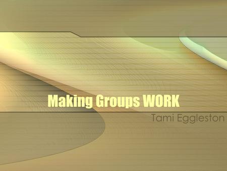 Making Groups WORK Tami Eggleston. Groups Formal—Longer time, in class and outside of class time, graded, clear guidelines Informal—Shorter time, in class,