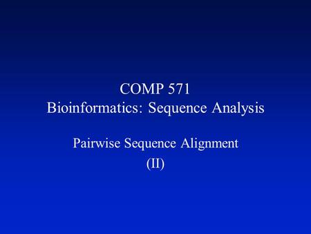 COMP 571 Bioinformatics: Sequence Analysis Pairwise Sequence Alignment (II)