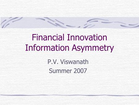 Financial Innovation Information Asymmetry P.V. Viswanath Summer 2007.