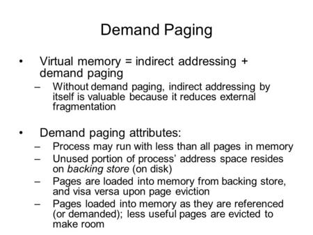 Demand Paging Virtual memory = indirect addressing + demand paging –Without demand paging, indirect addressing by itself is valuable because it reduces.