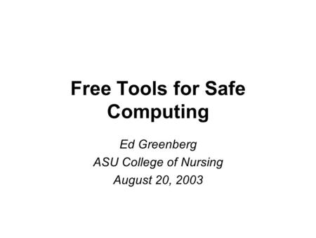 Free Tools for Safe Computing Ed Greenberg ASU College of Nursing August 20, 2003.