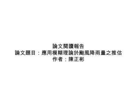 論文閱讀報告 論文題目：應用模糊理論於颱風降雨量之推估 作者：陳正彬. 模糊化類神經網路 ‧模糊系統的建立 1. 由人類專家建立規則 ex:if 風速大 then 降雨量高 效果受到規則庫完整的影響 2. 經由訓練法則從數值資料得到模糊規則.