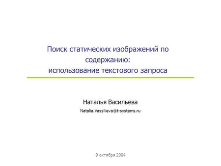 9 октября 2004 Поиск статических изображений по содержанию: использование текстового запроса Наталья Васильева