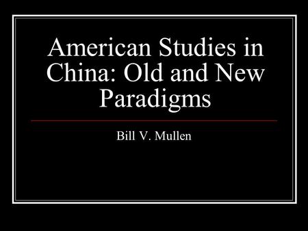 American Studies in China: Old and New Paradigms Bill V. Mullen.