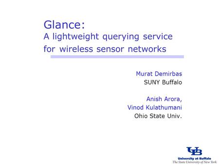 Glance: A lightweight querying service for wireless sensor networks Murat Demirbas SUNY Buffalo Anish Arora, Vinod Kulathumani Ohio State Univ.