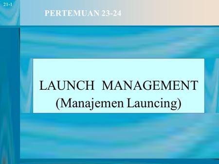 1 21-1 PERTEMUAN 23-24 LAUNCH MANAGEMENT (Manajemen Launcing)