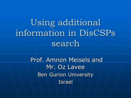 Using additional information in DisCSPs search Prof. Amnon Meisels and Mr. Oz Lavee Prof. Amnon Meisels and Mr. Oz Lavee Ben Gurion University Israel.