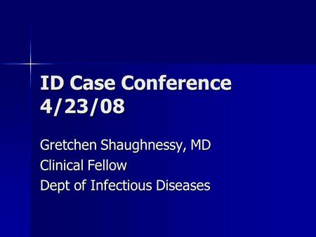 ID Case Conference 4/23/08 Gretchen Shaughnessy, MD Clinical Fellow Dept of Infectious Diseases.