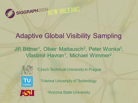 Adaptive Global Visibility Sampling Jiří Bittner 1, Oliver Mattausch 2, Peter Wonka 3, Vlastimil Havran 1, Michael Wimmer 2 1 Czech Technical University.