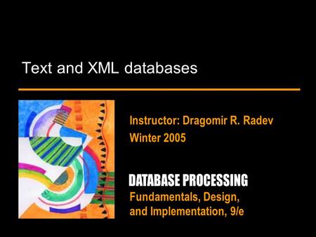 Fundamentals, Design, and Implementation, 9/e Text and XML databases Instructor: Dragomir R. Radev Winter 2005.