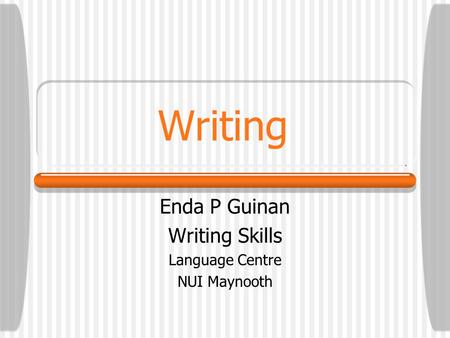 Writing Enda P Guinan Writing Skills Language Centre NUI Maynooth.