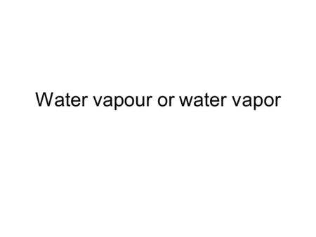 Water vapour or water vapor. Water vapour This is found from 6.7μm channel This is in the IR region of the spectrum This wavelength radiation is absorbed.