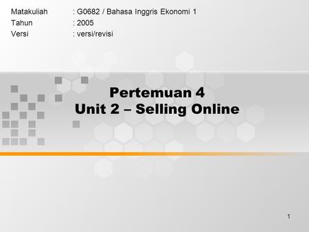 1 Pertemuan 4 Unit 2 – Selling Online Matakuliah: G0682 / Bahasa Inggris Ekonomi 1 Tahun: 2005 Versi: versi/revisi.