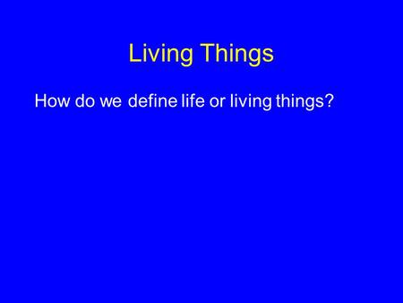 Living Things How do we define life or living things?