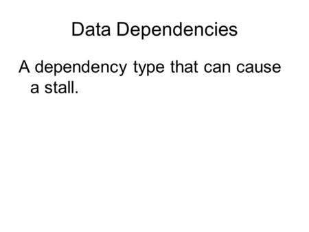 Data Dependencies A dependency type that can cause a stall.