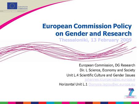 European Commission Policy on Gender and Research Thessaloniki, 13 February 2009 European Commission, DG Research Dir. L Science, Economy and Society Unit.