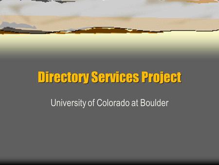 Directory Services Project University of Colorado at Boulder.