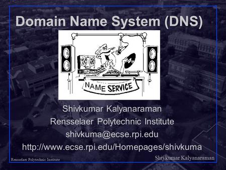 Shivkumar Kalyanaraman Rensselaer Polytechnic Institute 1 Domain Name System (DNS) Shivkumar Kalyanaraman Rensselaer Polytechnic Institute