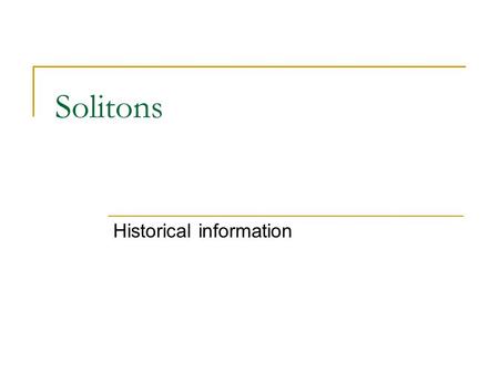 Solitons Historical information First observation of soliton by J.S.Russel John Scott Russell John Scott Russell In 1834, John Scott Russell describes.