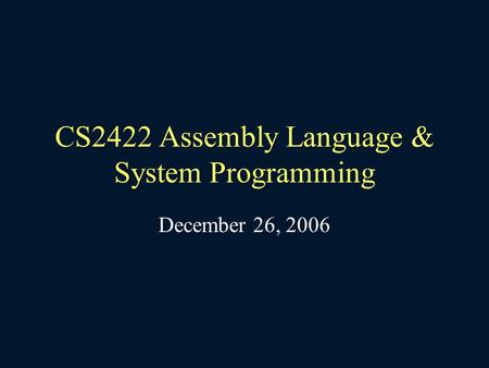 CS2422 Assembly Language & System Programming December 26, 2006.