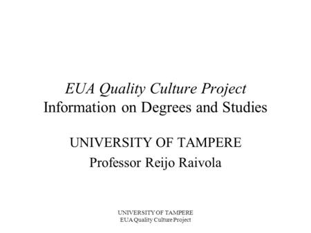 UNIVERSITY OF TAMPERE EUA Quality Culture Project EUA Quality Culture Project Information on Degrees and Studies UNIVERSITY OF TAMPERE Professor Reijo.