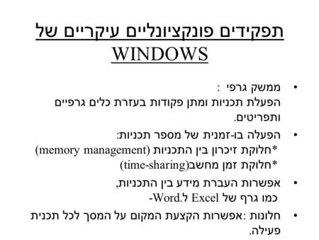 תפקידים פונקציונליים עיקריים של WINDOWS ממשק גרפי : הפעלת תכניות ומתן פקודות בעזרת כלים גרפיים ותפריטים. הפעלה בו - זמנית של מספר תכניות : * חלוקת זיכרון.