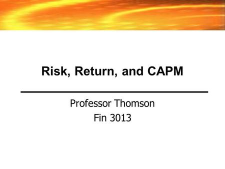 Risk, Return, and CAPM Professor Thomson Fin 3013.