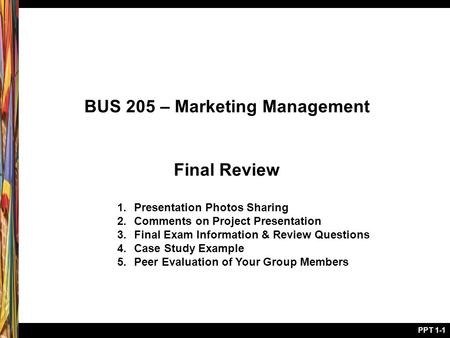 © 2005 John Wiley & Sons PPT 1-1 BUS 205 – Marketing Management Final Review 1.Presentation Photos Sharing 2.Comments on Project Presentation 3.Final Exam.