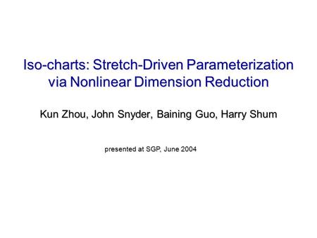 Iso-charts: Stretch-Driven Parameterization via Nonlinear Dimension Reduction Kun Zhou, John Snyder, Baining Guo, Harry Shum presented at SGP, June 2004.