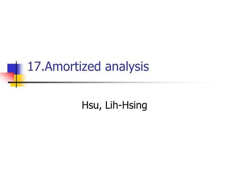 17.Amortized analysis Hsu, Lih-Hsing. Computer Theory Lab. Chapter 17P.2 The time required to perform a sequence of data structure operations in average.