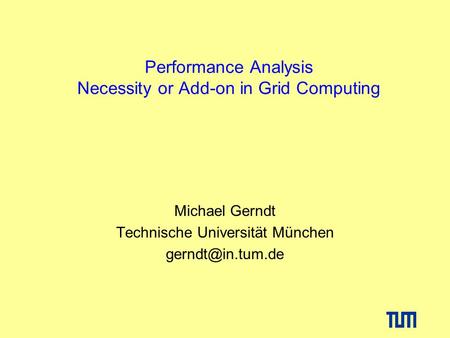 Performance Analysis Necessity or Add-on in Grid Computing Michael Gerndt Technische Universität München