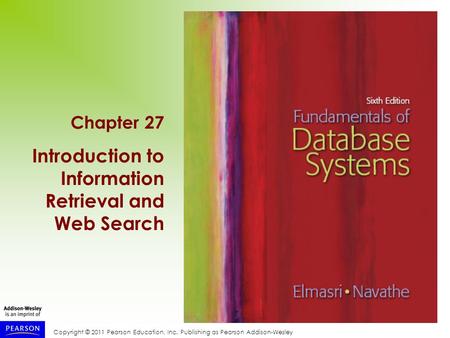 Copyright © 2011 Pearson Education, Inc. Publishing as Pearson Addison-Wesley Chapter 27 Introduction to Information Retrieval and Web Search.