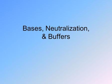 Bases, Neutralization, & Buffers. Bases Water solutions are slippery – bitter Litmus dye: red → blue Some dissolve fats (soap)