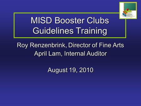 MISD Booster Clubs Guidelines Training Roy Renzenbrink, Director of Fine Arts April Lam, Internal Auditor August 19, 2010.